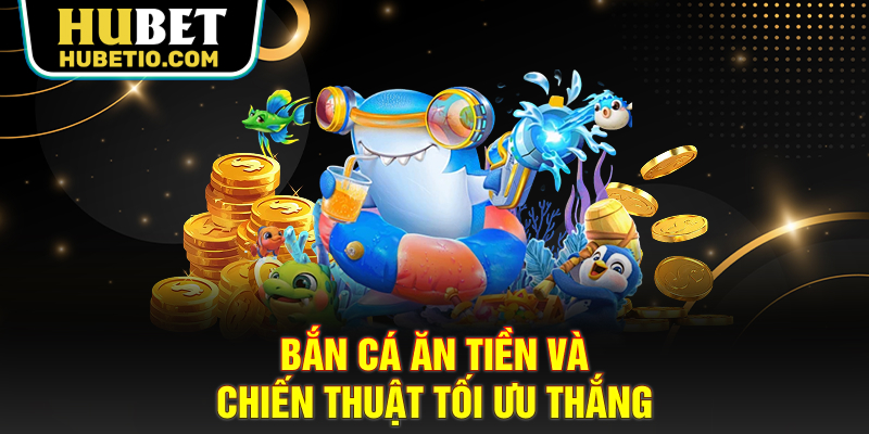 Bắn cá ăn tiền và chiến thuật tối ưu thắng