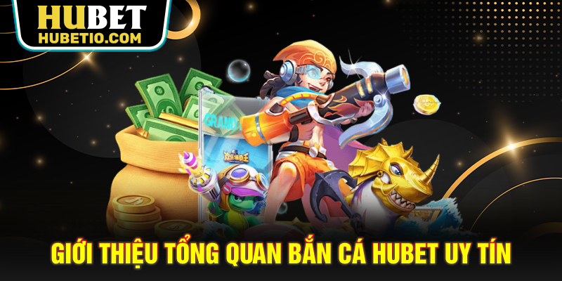 Giới thiệu tổng quan Bắn cá HUBET uy tín